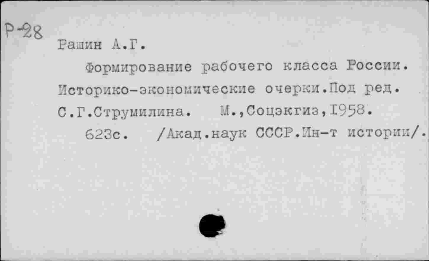 ﻿Рашин А.Г.
Формирование рабочего класса России. Историко-экономические очерки.Под ред. С.Г.Струмилина. М.,Соцэкгиз,1958«
623с. /Акад.наук СССР.Ин-т истории/.